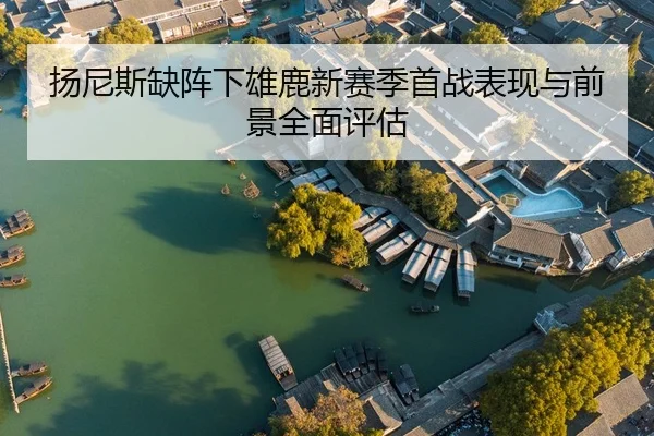 扬尼斯缺阵下雄鹿新赛季首战表现与前景全面评估